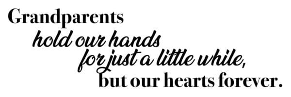 : Grandparents hold our hands for just a little while, but our hearts forever.