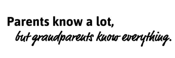 Parents know a lot, but grandparents know everything.